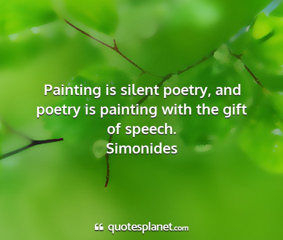 Simonides - painting is silent poetry, and poetry is painting...