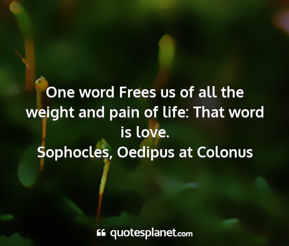 Sophocles, oedipus at colonus - one word frees us of all the weight and pain of...