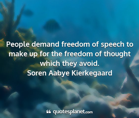 Soren aabye kierkegaard - people demand freedom of speech to make up for...