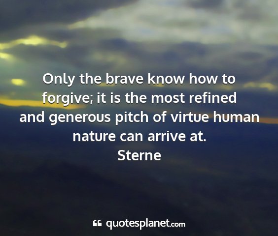 Sterne - only the brave know how to forgive; it is the...
