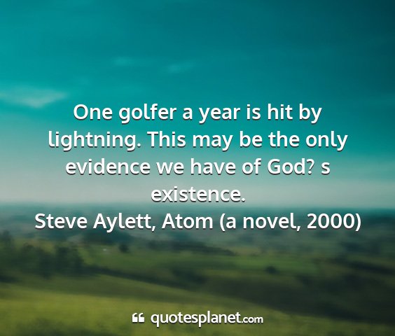 Steve aylett, atom (a novel, 2000) - one golfer a year is hit by lightning. this may...
