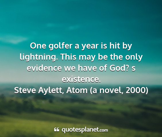 Steve aylett, atom (a novel, 2000) - one golfer a year is hit by lightning. this may...