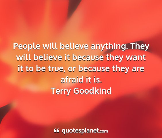 Terry goodkind - people will believe anything. they will believe...