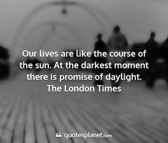 The london times - our lives are like the course of the sun. at the...