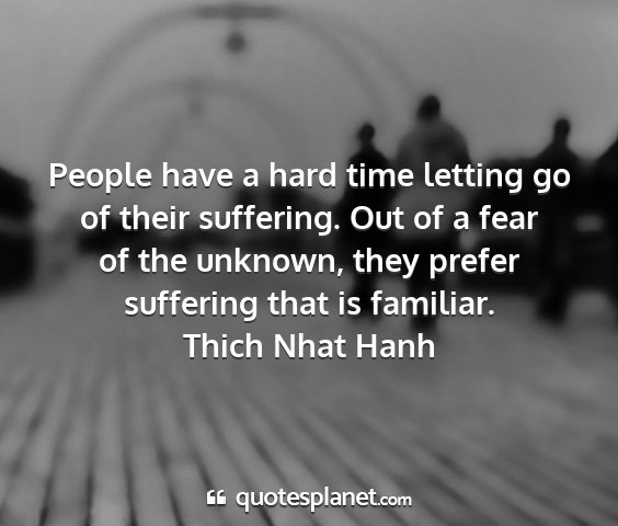 Thich nhat hanh - people have a hard time letting go of their...