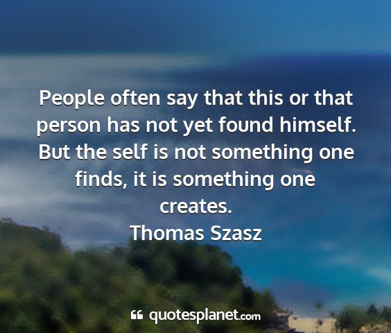 Thomas szasz - people often say that this or that person has not...