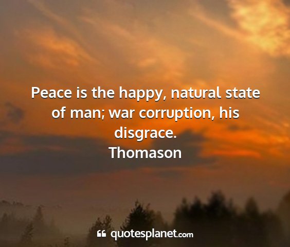 Thomason - peace is the happy, natural state of man; war...