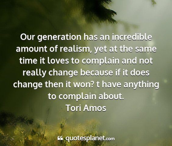 Tori amos - our generation has an incredible amount of...