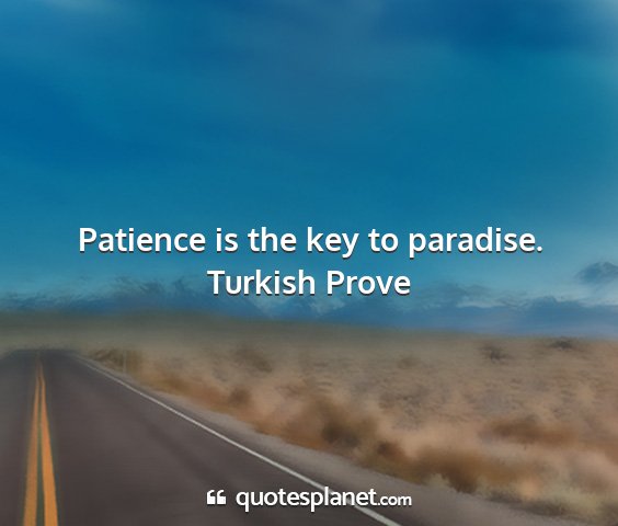 Turkish prove - patience is the key to paradise....