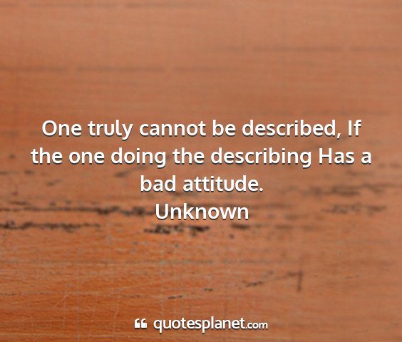 Unknown - one truly cannot be described, if the one doing...