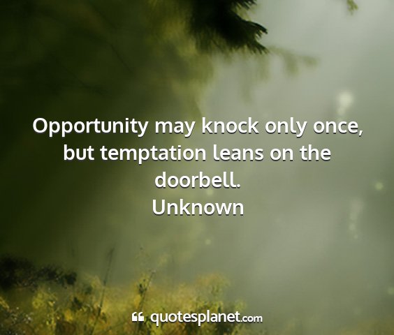 Unknown - opportunity may knock only once, but temptation...