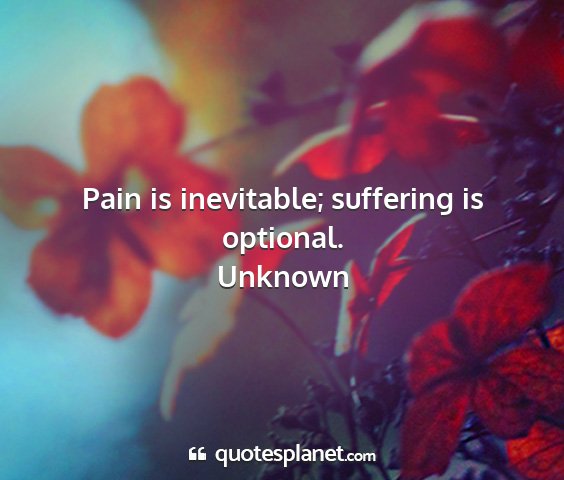 Unknown - pain is inevitable; suffering is optional....