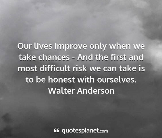 Walter anderson - our lives improve only when we take chances - and...