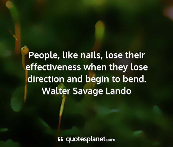 Walter savage lando - people, like nails, lose their effectiveness when...