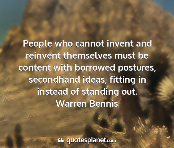 Warren bennis - people who cannot invent and reinvent themselves...