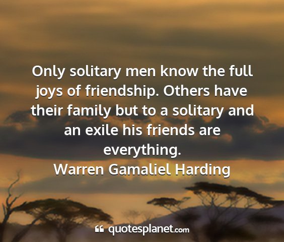 Warren gamaliel harding - only solitary men know the full joys of...
