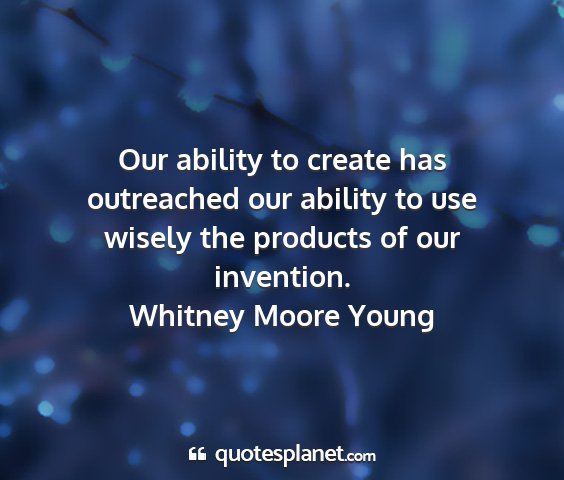 Whitney moore young - our ability to create has outreached our ability...