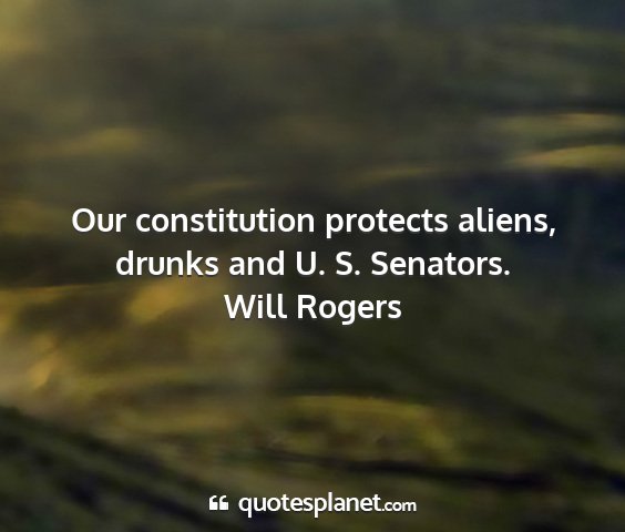 Will rogers - our constitution protects aliens, drunks and u....