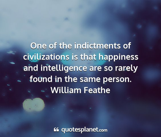 William feathe - one of the indictments of civilizations is that...