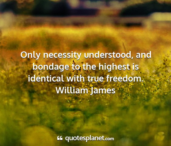 William james - only necessity understood, and bondage to the...
