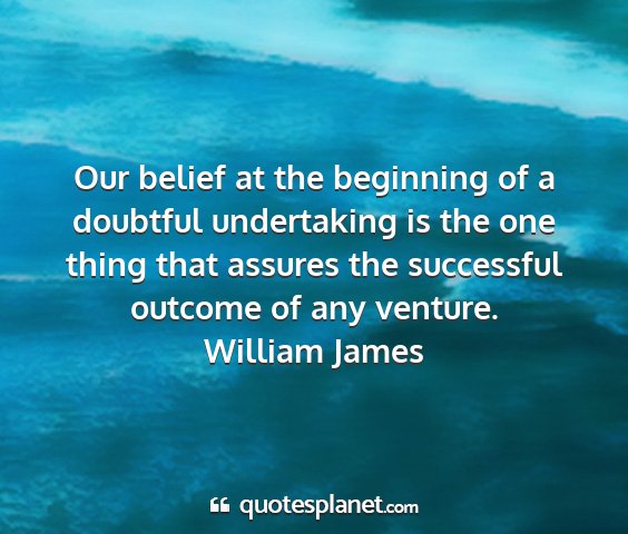 William james - our belief at the beginning of a doubtful...