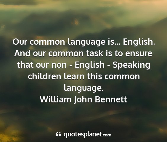 William john bennett - our common language is... english. and our common...