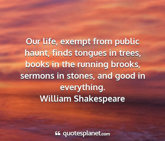 William shakespeare - our life, exempt from public haunt, finds tongues...