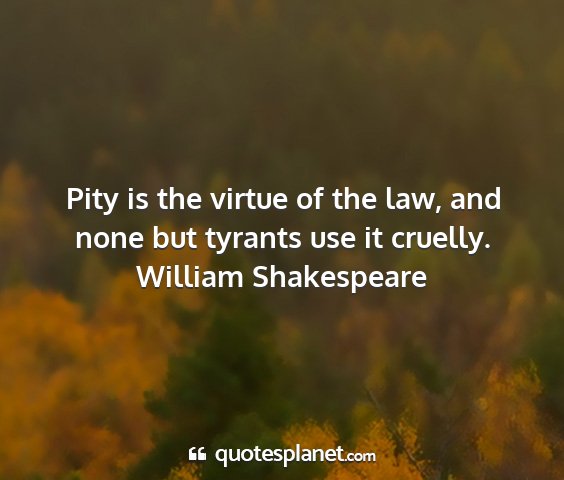 William shakespeare - pity is the virtue of the law, and none but...