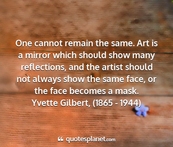 Yvette gilbert, (1865 - 1944) - one cannot remain the same. art is a mirror which...