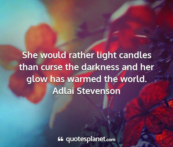 Adlai stevenson - she would rather light candles than curse the...