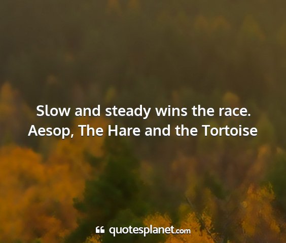 Aesop, the hare and the tortoise - slow and steady wins the race....