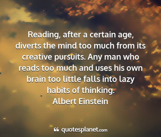 Albert einstein - reading, after a certain age, diverts the mind...