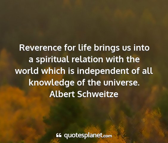 Albert schweitze - reverence for life brings us into a spiritual...