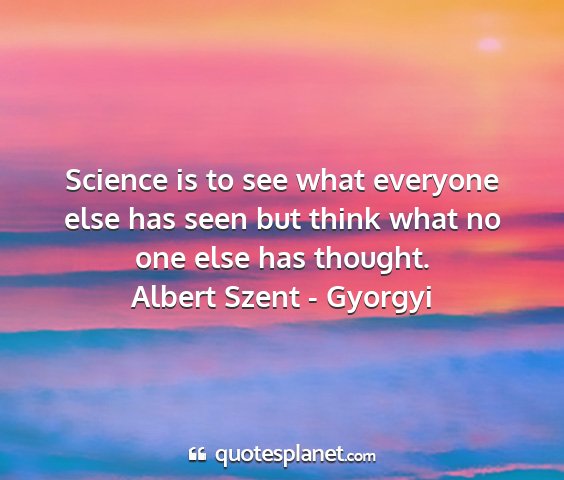 Albert szent - gyorgyi - science is to see what everyone else has seen but...