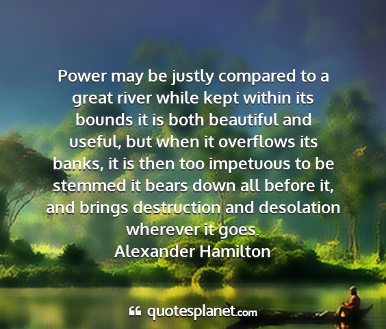 Alexander hamilton - power may be justly compared to a great river...