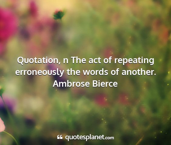 Ambrose bierce - quotation, n the act of repeating erroneously the...