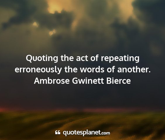 Ambrose gwinett bierce - quoting the act of repeating erroneously the...