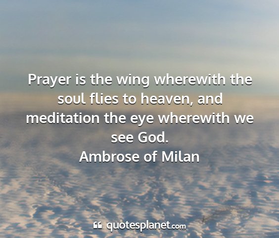 Ambrose of milan - prayer is the wing wherewith the soul flies to...