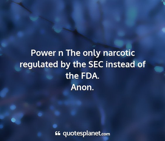 Anon. - power n the only narcotic regulated by the sec...