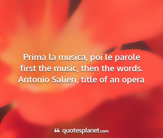 Antonio salieri, title of an opera - prima la musica, poi le parole first the music,...