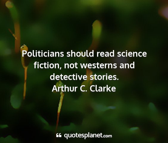 Arthur c. clarke - politicians should read science fiction, not...