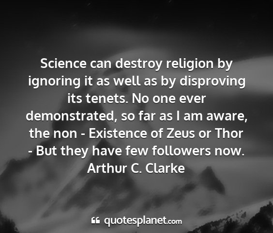 Arthur c. clarke - science can destroy religion by ignoring it as...