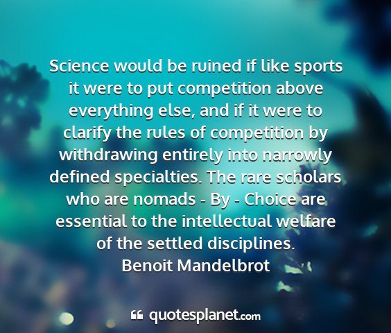 Benoit mandelbrot - science would be ruined if like sports it were to...