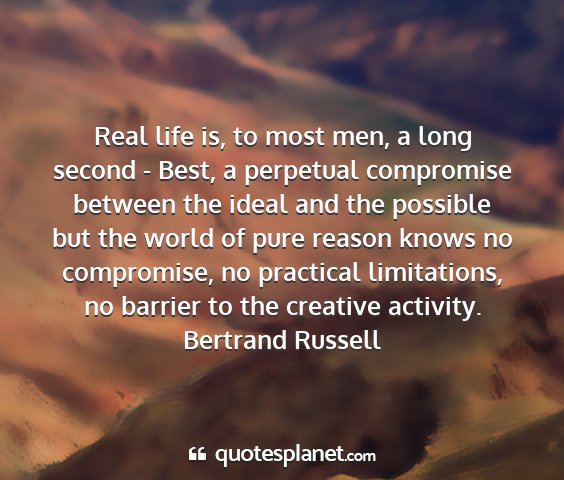 Bertrand russell - real life is, to most men, a long second - best,...