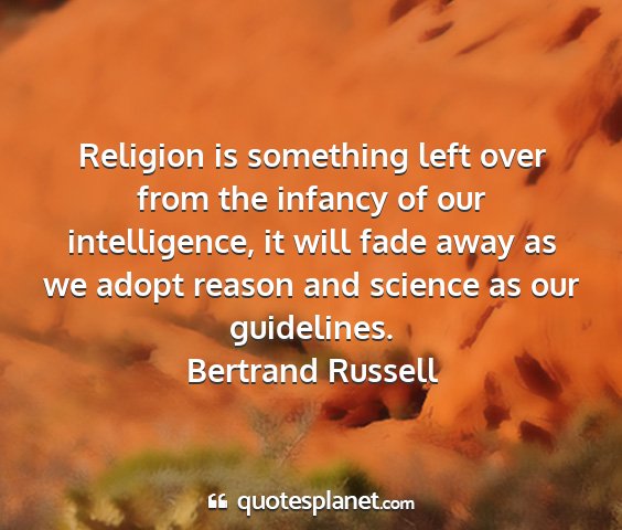 Bertrand russell - religion is something left over from the infancy...