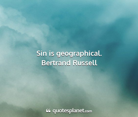 Bertrand russell - sin is geographical....
