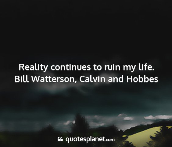 Bill watterson, calvin and hobbes - reality continues to ruin my life....