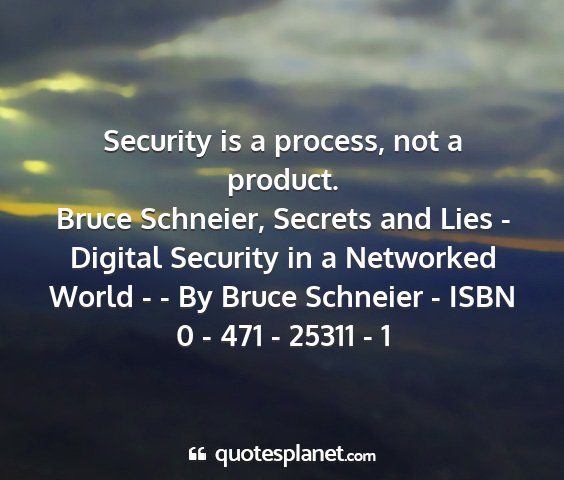 Bruce schneier, secrets and lies - digital security in a networked world - - by bruce schneier - isbn 0 - 471 - 25311 - 1 - security is a process, not a product....