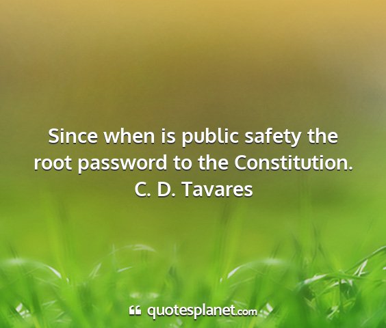 C. d. tavares - since when is public safety the root password to...