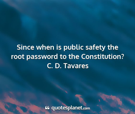 C. d. tavares - since when is public safety the root password to...